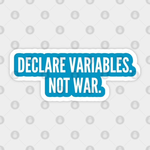 Declare Variables. Not War. - Witty Programmer Joke Coder Humor Geek Slogan Statement Sticker by sillyslogans